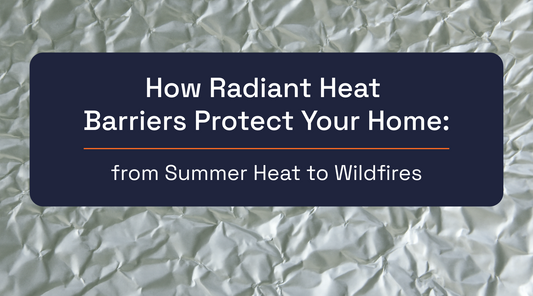 How Radiant Heat Barriers Protect Your Home: from Summer Heat to Wildfires